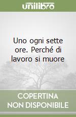 Uno ogni sette ore. Perché di lavoro si muore libro