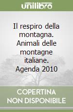 Il respiro della montagna. Animali delle montagne italiane. Agenda 2010 libro