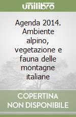 Agenda 2014. Ambiente alpino, vegetazione e fauna delle montagne italiane libro