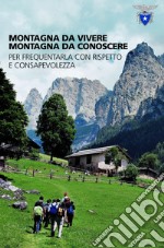 Montagna da vivere, montagna da conoscere per frequentarla con rispetto e consapevolezza libro