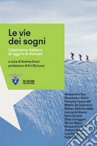 Le vie dei sogni. L'alpinismo italiano di oggi e di domani libro