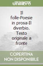 Il folle-Poesie in prosa-Il diverbio. Testo originale a fronte libro