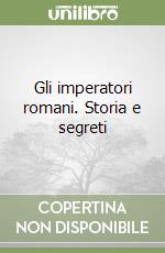 Gli imperatori romani. Storia e segreti