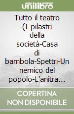 Tutto il teatro (I pilastri della società-Casa di bambola-Spettri-Un nemico del popolo-L'anitra selvatica-La casa dei Rosmer) libro