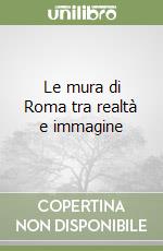 Le mura di Roma tra realtà e immagine libro