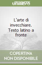 L'arte di invecchiare. Testo latino a fronte