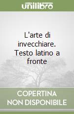 L'arte di invecchiare. Testo latino a fronte libro