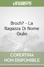 Broch? - La Ragazza Di Nome Giulio libro