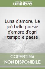 Luna d'amore. Le più belle poesie d'amore d'ogni tempo e paese libro