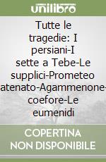 Tutte le tragedie: I persiani-I sette a Tebe-Le supplici-Prometeo incatenato-Agammenone-Le coefore-Le eumenidi libro