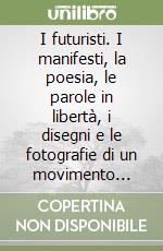 I futuristi. I manifesti, la poesia, le parole in libertà, i disegni e le fotografie di un movimento 'Rivoluzionario'... libro