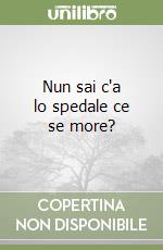 Nun sai c'a lo spedale ce se more? libro