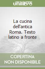 La cucina dell'antica Roma. Testo latino a fronte libro