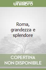 Roma, grandezza e splendore