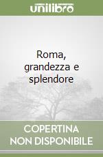 Roma, grandezza e splendore libro