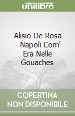 Alisio De Rosa - Napoli Com' Era Nelle Gouaches libro