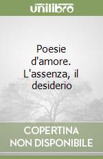 Poesie d'amore. L'assenza, il desiderio libro