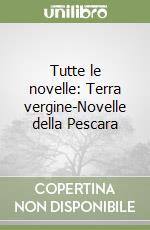 Tutte le novelle: Terra vergine-Novelle della Pescara