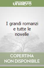 I grandi romanzi e tutte le novelle libro