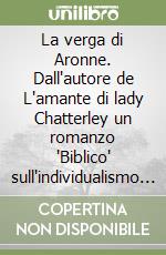 La verga di Aronne. Dall'autore de L'amante di lady Chatterley un romanzo 'Biblico' sull'individualismo e le contraddizioni dell'uomo moderno libro