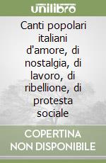 Canti popolari italiani d'amore, di nostalgia, di lavoro, di ribellione, di protesta sociale libro