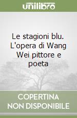 Le stagioni blu. L'opera di Wang Wei pittore e poeta libro