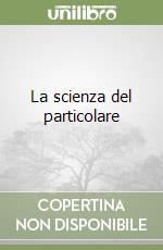 La scienza del particolare libro