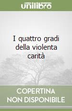 I quattro gradi della violenta carità libro