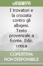 I trovatori e la crociata contro gli albigesi. Testo provenzale a fronte. Ediz. critica libro