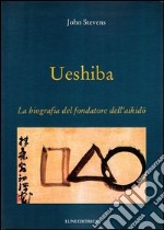Ueshiba. La biografia del fondatore dell'aikido libro