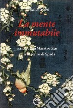 La mente immutabile. Scritti di un maestro zen a un maestro di spada libro