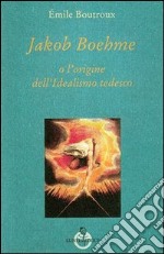 Jakob Boehme o l'origine dell'idealismo tedesco libro