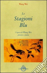Le stagioni blu. L'opera di Wang Wei e pittore