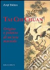 Tai Chi Chuan. Origine e potenza di un'arte marziale libro