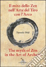 Il mito dello zen nell'arte del tiro con l'arco-The myth of zen in the art of archery. Ediz. bilingue libro