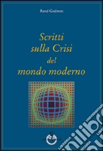 Scritti sulla crisi del mondo moderno libro