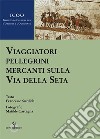 Viaggiatori pellegrini mercanti sulla Via della seta libro