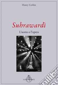 Suhrawardi. L'uomo e l'opera