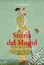 Storia del Mogol. Usi e costumi dell'India libro