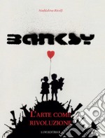 Banksy. L'arte come rivoluzione. Ediz. illustrata libro