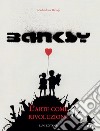 Banksy. L'arte come rivoluzione. Ediz. illustrata libro