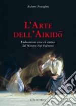 L'arte dell'aikido. L'educazione etica ed estetica del Maestro Yoji Fujimoto libro