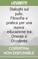 Dialoghi sul judo. Filosofia e pratica per una nuova educazione tra Oriente e Occidente