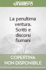 La penultima ventura. Scritti e discorsi fiumani libro