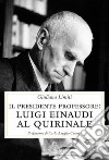 Il Presidente professore. Luigi Einaudi al Quirinale libro
