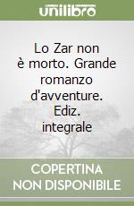 Lo Zar non è morto. Grande romanzo d'avventure. Ediz. integrale libro