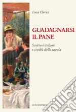 Guadagnarsi il pane. Scrittori italiani e civiltà della tavola libro