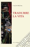 Tradurre la vita libro di Balduzzi Serafino