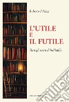 L'utile e il futile. Tutti gli scritti di bibliofilia libro