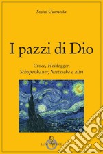 I pazzi di Dio. Croce, Heidegger, Schopenhauer, Nietzsche e altri libro